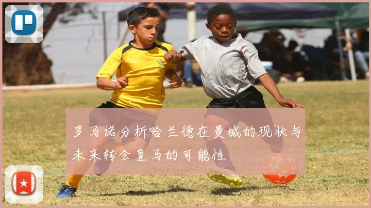罗马诺分析哈兰德在曼城的现状与未来转会皇马的可能性