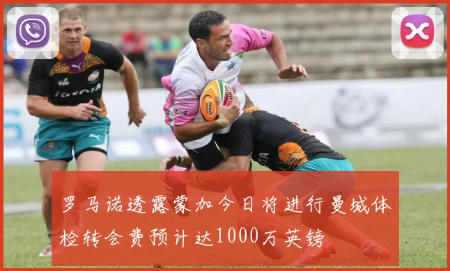 罗马诺透露蒙加今日将进行曼城体检转会费预计达1000万英镑