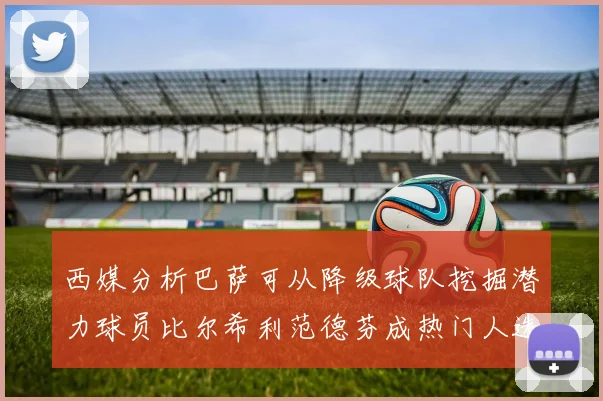 西媒分析巴萨可从降级球队挖掘潜力球员比尔希利范德芬成热门人选