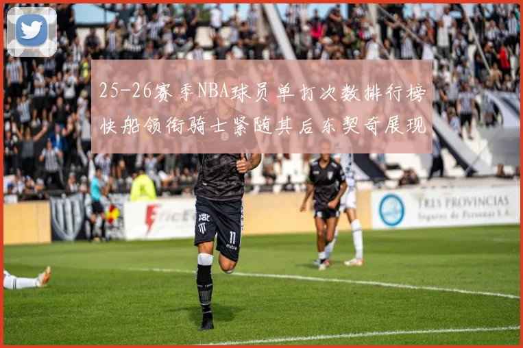 25-26赛季NBA球员单打次数排行榜快船领衔骑士紧随其后东契奇展现最高效率
