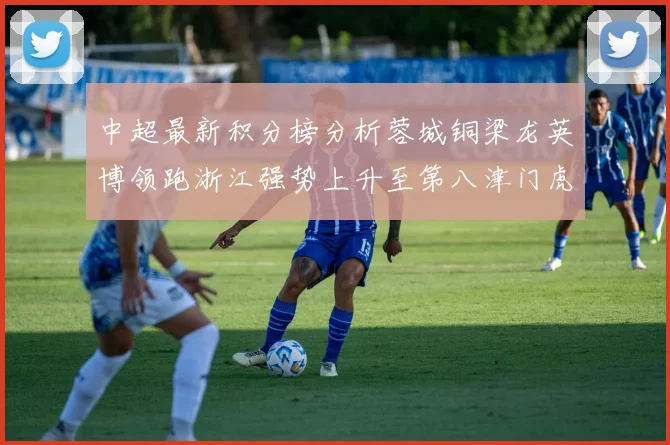 中超最新积分榜分析蓉城铜梁龙英博领跑浙江强势上升至第八津门虎仍然垫底