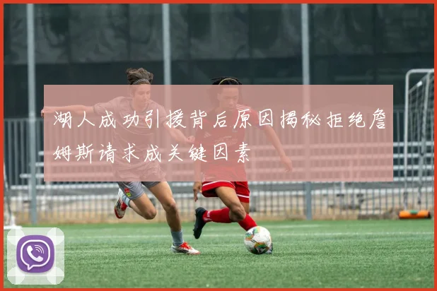 湖人成功引援背后原因揭秘拒绝詹姆斯请求成关键因素
