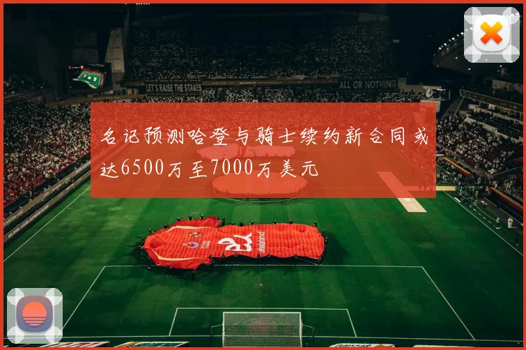名记预测哈登与骑士续约新合同或达6500万至7000万美元
