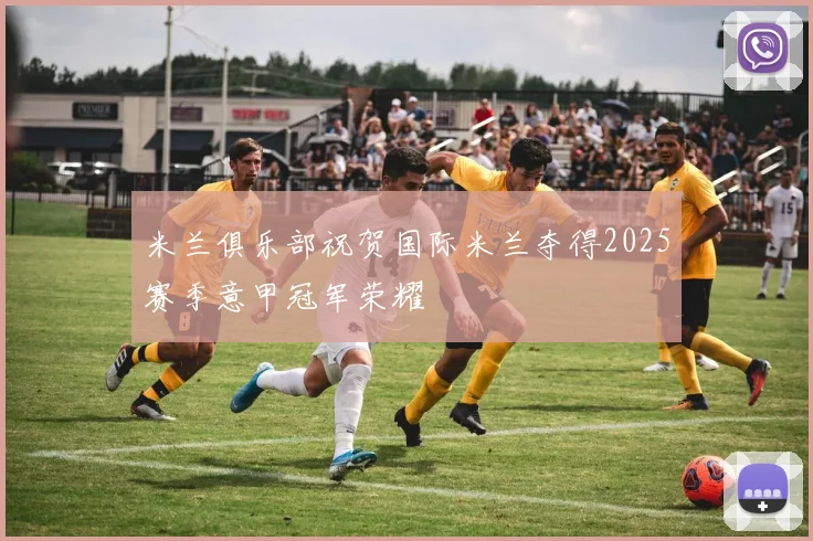 米兰俱乐部祝贺国际米兰夺得2025赛季意甲冠军荣耀