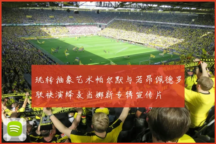 玩转抽象艺术帕尔默与若昂佩德罗联袂演绎麦当娜新专辑宣传片